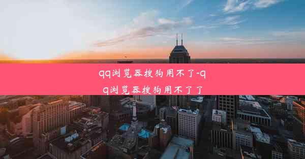 qq浏览器搜狗用不了-qq浏览器搜狗用不了了