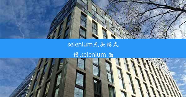 selenium无头模式慢,selenium 面