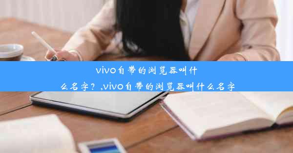 vivo自带的浏览器叫什么名字？,vivo自带的浏览器叫什么名字