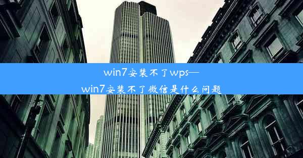 win7安装不了wps—win7安装不了微信是什么问题