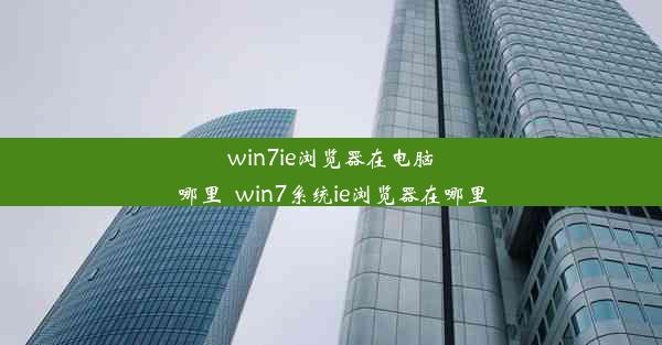 win7ie浏览器在电脑哪里_win7系统ie浏览器在哪里