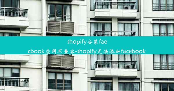 shopify安装faecbook应用不兼容-shopify无法添加facebook