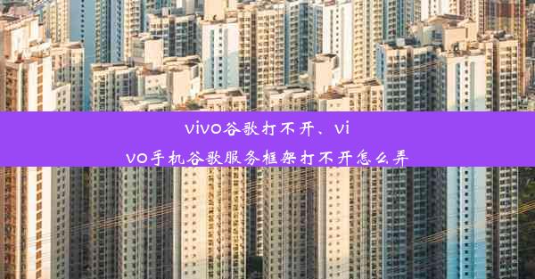 vivo谷歌打不开、vivo手机谷歌服务框架打不开怎么弄