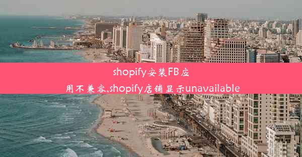 shopify安装FB应用不兼容,shopify店铺显示unavailable