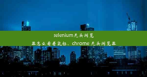 selenium无头浏览器怎么看着鼠标、chrome 无头浏览器