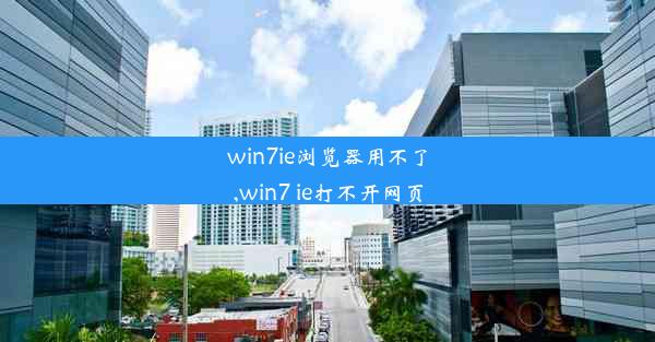 win7ie浏览器用不了,win7 ie打不开网页