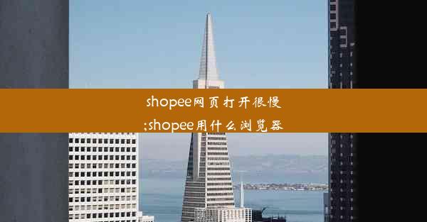 shopee网页打开很慢;shopee用什么浏览器