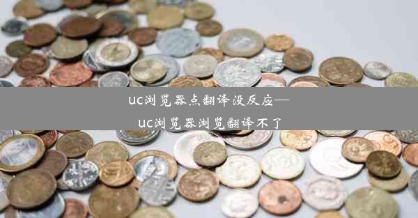 uc浏览器点翻译没反应—uc浏览器浏览翻译不了