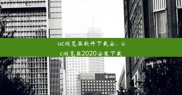 uc浏览器软件下载安、uc浏览器2020安装下载