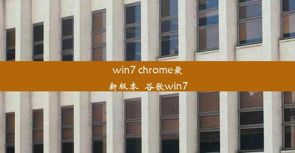 win7 chrome最新版本_谷歌win7