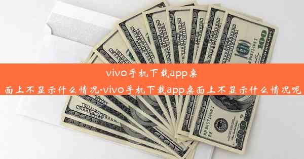 vivo手机下载app桌面上不显示什么情况-vivo手机下载app桌面上不显示什么情况呢