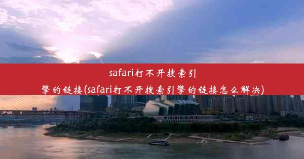 safari打不开搜索引擎的链接(safari打不开搜索引擎的链接怎么解决)