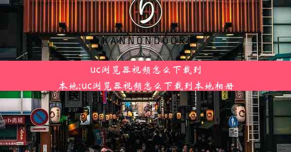 uc浏览器视频怎么下载到本地;uc浏览器视频怎么下载到本地相册