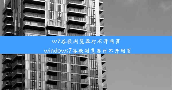 w7谷歌浏览器打不开网页_windows7谷歌浏览器打不开网页