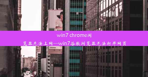 win7 chrome浏览器无法上网—win7谷歌浏览器无法打开网页