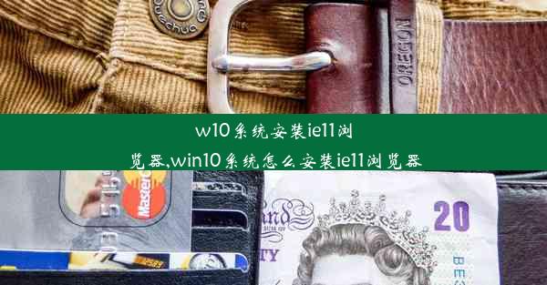 w10系统安装ie11浏览器,win10系统怎么安装ie11浏览器