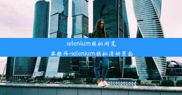 selenium模拟浏览器操作-selenium模拟滑动页面