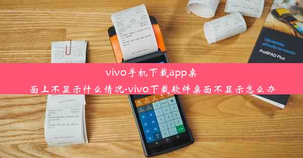 vivo手机下载app桌面上不显示什么情况-vivo下载软件桌面不显示怎么办