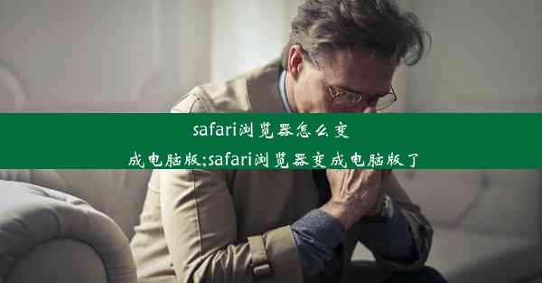 safari浏览器怎么变成电脑版;safari浏览器变成电脑版了