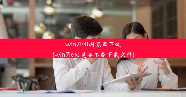 win7ie8浏览器下载(win7ie浏览器不能下载文件)