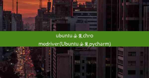 ubuntu安装chromedriver(Ubuntu安装pycharm)