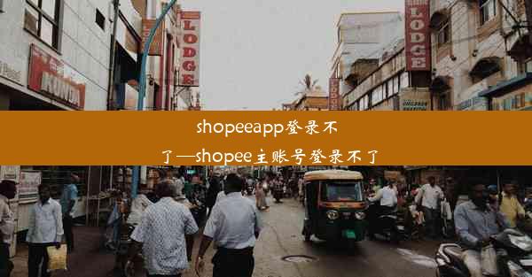 shopeeapp登录不了—shopee主账号登录不了