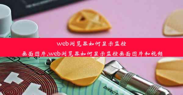 web浏览器如何显示监控画面图片,web浏览器如何显示监控画面图片和视频