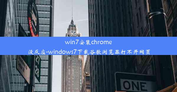 win7安装chrome没反应-windows7下载谷歌浏览器打不开网页