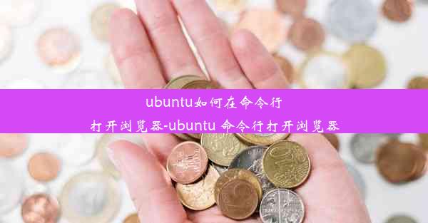 ubuntu如何在命令行打开浏览器-ubuntu 命令行打开浏览器