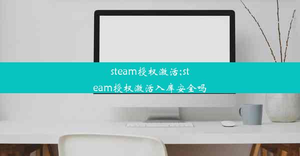 steam授权激活;steam授权激活入库安全吗