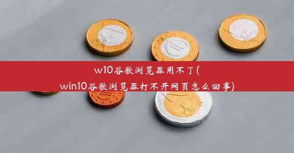 w10谷歌浏览器用不了(win10谷歌浏览器打不开网页怎么回事)