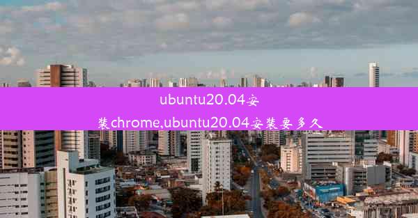 ubuntu20.04安装chrome,ubuntu20.04安装要多久