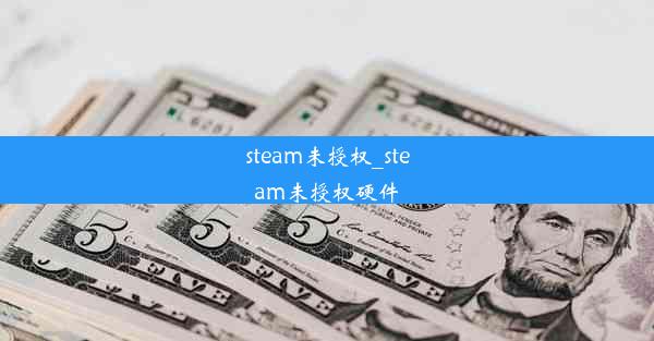 steam未授权_steam未授权硬件