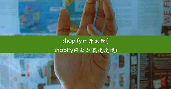 shopify打开太慢(shopify网站加载速度慢)