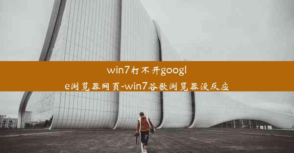 win7打不开google浏览器网页-win7谷歌浏览器没反应