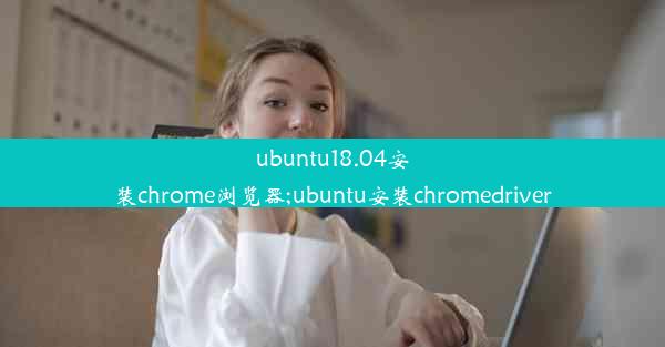 ubuntu18.04安装chrome浏览器;ubuntu安装chromedriver