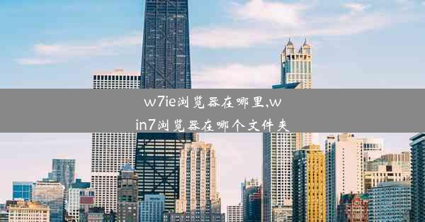 w7ie浏览器在哪里,win7浏览器在哪个文件夹