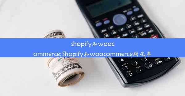 shopify和woocommerce;Shopify和woocommerce转化率