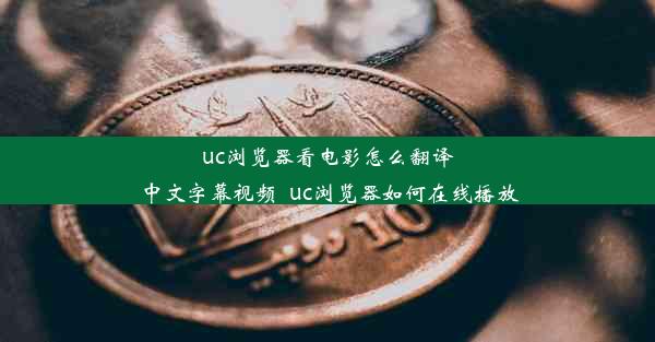 uc浏览器看电影怎么翻译中文字幕视频_uc浏览器如何在线播放