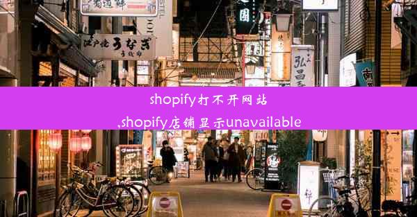 shopify打不开网站,shopify店铺显示unavailable