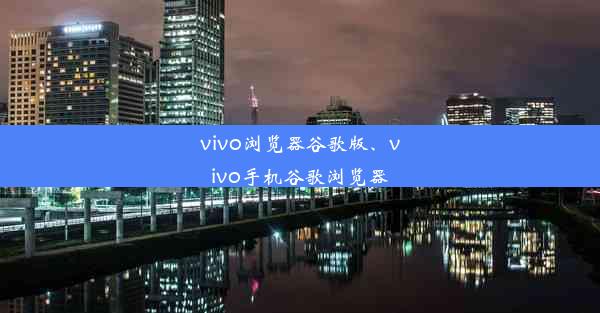 vivo浏览器谷歌版、vivo手机谷歌浏览器