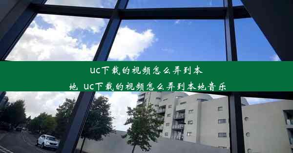 uc下载的视频怎么弄到本地_uc下载的视频怎么弄到本地音乐