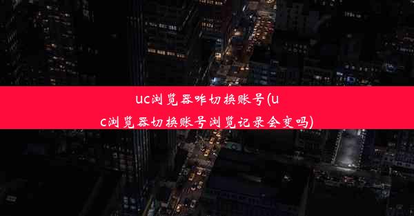 uc浏览器咋切换账号(uc浏览器切换账号浏览记录会变吗)