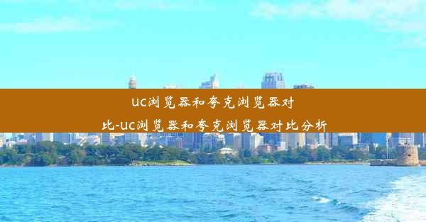 uc浏览器和夸克浏览器对比-uc浏览器和夸克浏览器对比分析