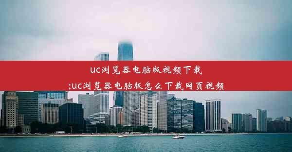 uc浏览器电脑版视频下载;uc浏览器电脑版怎么下载网页视频