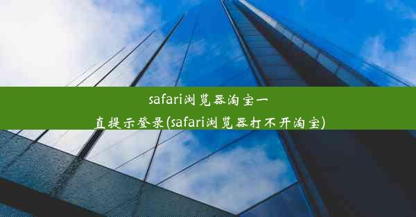 safari浏览器淘宝一直提示登录(safari浏览器打不开淘宝)