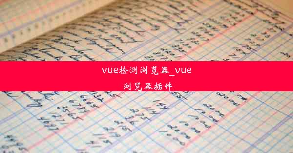 vue检测浏览器_vue 浏览器插件