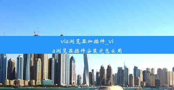 via浏览器加插件_via浏览器插件安装完怎么用