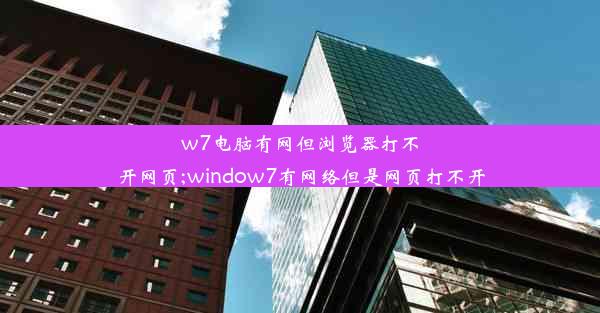 w7电脑有网但浏览器打不开网页;window7有网络但是网页打不开