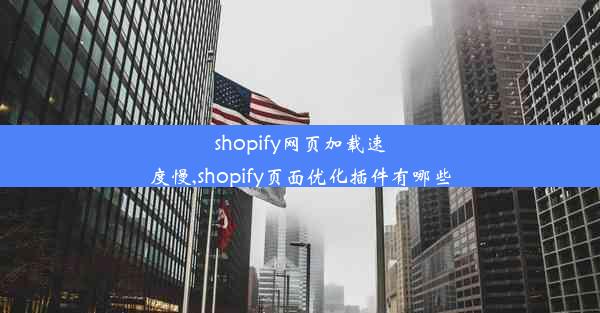 shopify网页加载速度慢,shopify页面优化插件有哪些